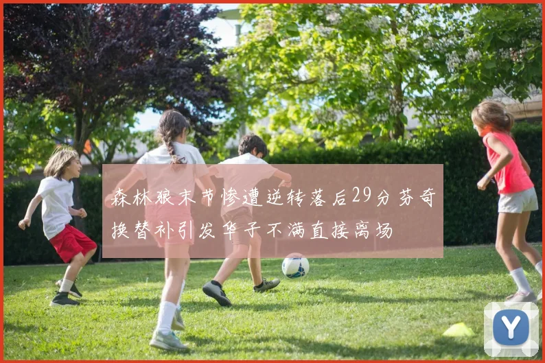 森林狼末节惨遭逆转落后29分芬奇换替补引发华子不满直接离场