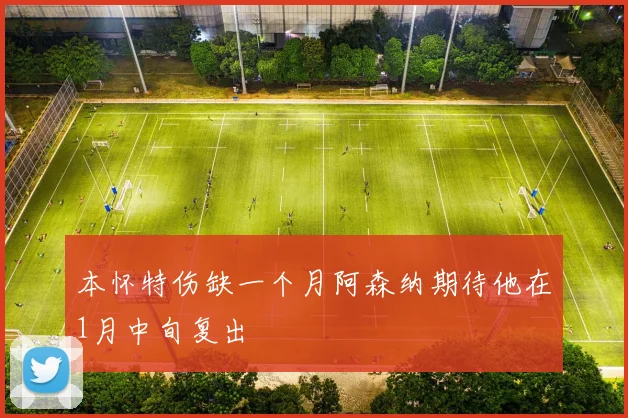 本怀特伤缺一个月阿森纳期待他在1月中旬复出