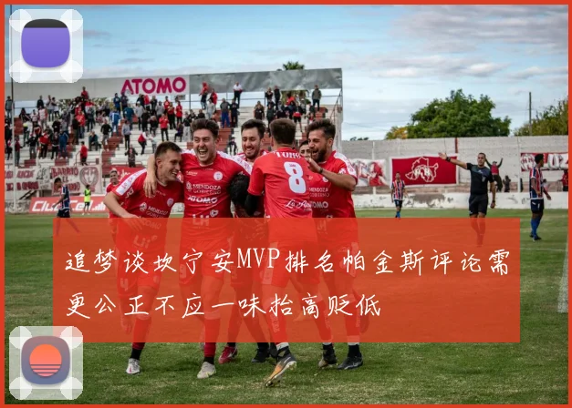 追梦谈坎宁安MVP排名帕金斯评论需更公正不应一味抬高贬低