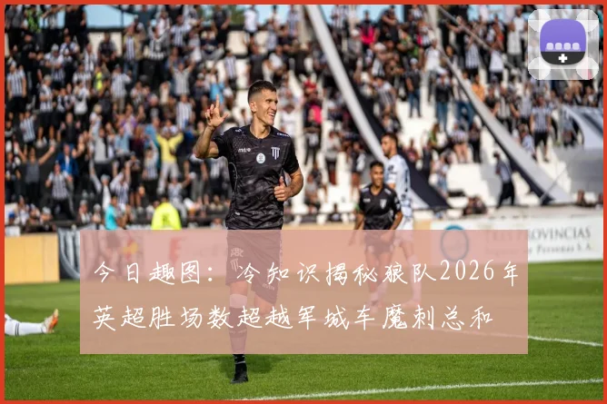 今日趣图：冷知识揭秘狼队2026年英超胜场数超越军城车魔刺总和