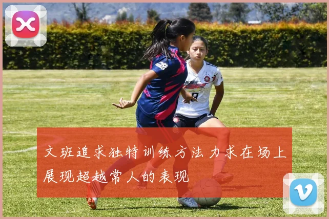 文班追求独特训练方法力求在场上展现超越常人的表现