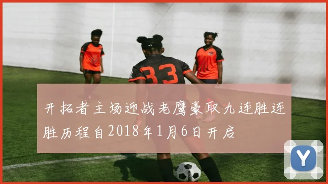 开拓者主场迎战老鹰豪取九连胜连胜历程自2018年1月6日开启