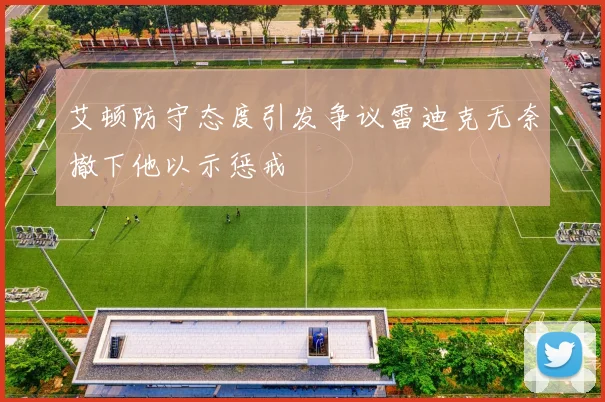 艾顿防守态度引发争议雷迪克无奈撤下他以示惩戒