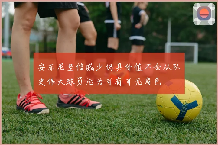 安东尼坚信威少仍具价值不会从队史伟大球员沦为可有可无角色