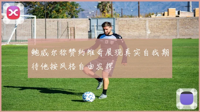 鲍威尔称赞约维奇展现真实自我期待他按风格自由发挥