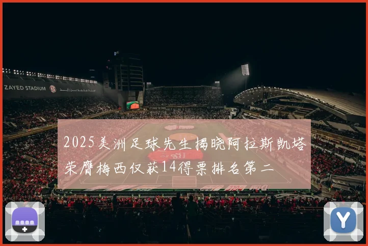 2025美洲足球先生揭晓阿拉斯凯塔荣膺梅西仅获14得票排名第二