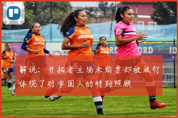 解说：开拓者主场未购票却被放行体现了对中国人的特别照顾