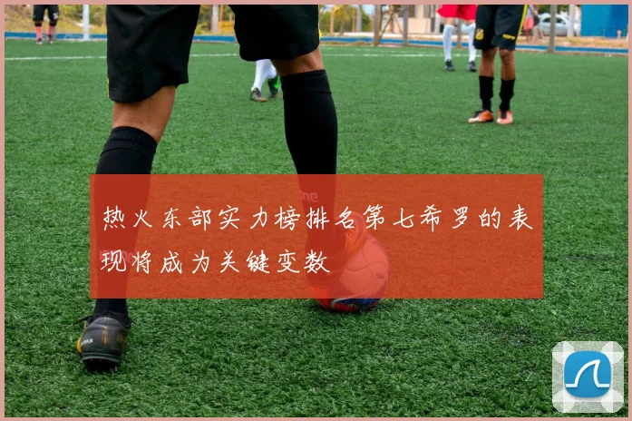 热火东部实力榜排名第七希罗的表现将成为关键变数