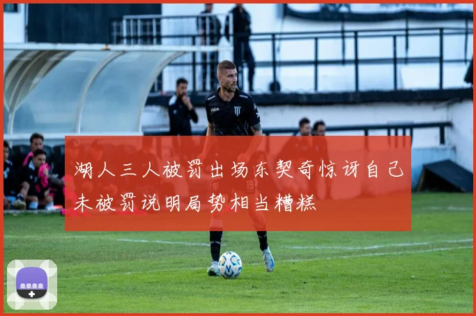 湖人三人被罚出场东契奇惊讶自己未被罚说明局势相当糟糕