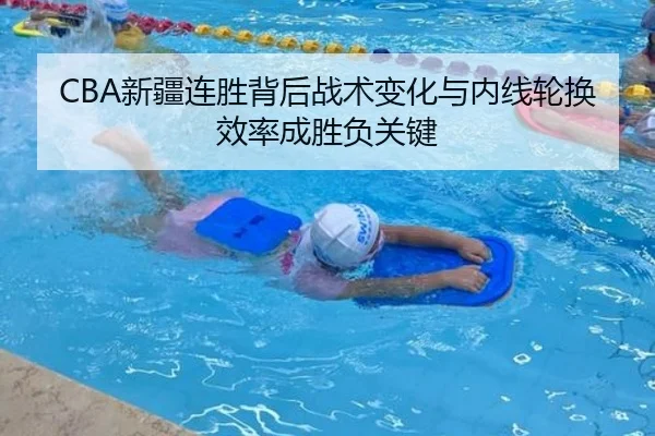 CBA新疆连胜背后战术变化与内线轮换效率成胜负关键 | SabaSports